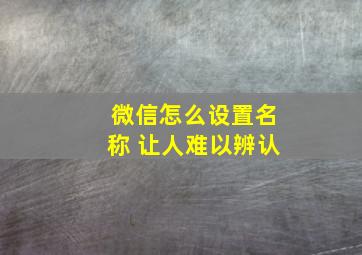 微信怎么设置名称 让人难以辨认